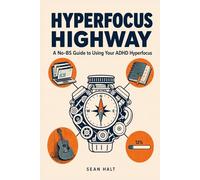 HYPERFOCUS HIGHWAY: The ADHD Brain's Hidden Path to Mastery - Why You Learn Faster Than Anyone, Quit Before Anyone Notices, and the Step-by-Step System to Finally Drive It Somewhere That Counts