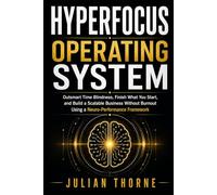 HYPERFOCUS OPERATING SYSTEM: Time Blindness, Finish What You Start, and Build a Scalable Business Without Burnout Using a Neuro-Performance Framework