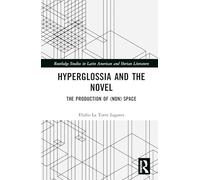 Hyperglossia and the Novel: The Production of (Non) Space (Routledge Studies in Latin American and Iberian Literature)