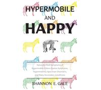 Hypermobile and Happy: Naturally Heal Symptoms of Hypermobile Ehlers-Danlos Syndrome, Hypermobility Spectrum Disorders, and Many Secondary Conditions