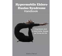 Hypermobile Ehlers-Danlos Syndrome Handbook: A Comprehensive Guide to Understanding, Managing, and Thriving with EDS