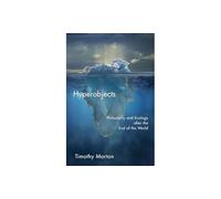Hyperobjects: Philosophy and Ecology after the End of the World (Posthumanities)