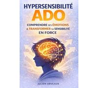 Hypersensibilité ado: Le guide essentiel pour comprendre ses émotions, apaiser le stress et transformer sa sensibilité en force