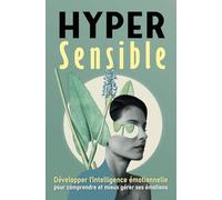 Hypersensible: Développer l’intelligence émotionnelle pour comprendre et mieux gérer ses émotions - Guide & Exercices Pratiques