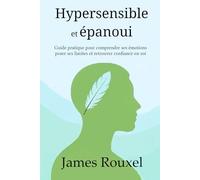 Hypersensible et épanoui: Guide pratique pour comprendre ses émotions, poser ses limites et retrouver confiance en soi