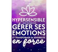 Hypersensible - Guide pratique pour gérer ses émotions et transformer sa sensibilité en force: Retrouver son équilibre émotionnel et poser ses limites ... (Collection Bien être et santé mentale)