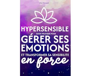 Hypersensible - Guide pratique pour gérer ses émotions et transformer sa sensibilité en force: Retrouver son équilibre émotionnel et poser ses limites ... (Collection Bien être et santé mentale)