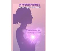 Hypersensible : Mon super pouvoir: Transformer ses émotions en force