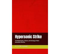 Hypersonic Strike: The Mathematics, Physics, and Strategy of Next-Generation Warfare (Military Science)
