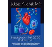 Hypertension - Fall 2025 Updates Part 1: 60 Realistic Cases for In-Depth Study Guide on Diagnosis, Management, and Complications of Hypertension (Be as Smart as AIs! (www.EndlessMedical.Academy))