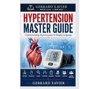 Hypertension Master Guide: Understanding Hypertension in Simple Language Anatomy | Physiology | Causes | Symptoms | Diagnosis | Treatment | Lifestyle ... Education: 2 (GERRARD XAVIER Medical Library)