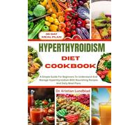 HYPERTHYROIDISM DIET COOKBOOK: A Simple Guide For Beginners To Understand And Manage Hyperthyroidism With Nourishing Recipes And Daily Meal Plans