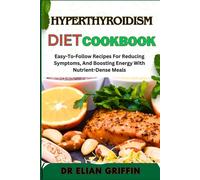 HYPERTHYROIDISM DIET COOKBOOK: Easy-To-Follow Recipes For Reducing Symptoms, And Boosting Energy With Nutrient-Dense Meals