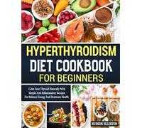 Hyperthyroidism Diet Cookbook for Beginners: Calm Your Thyroid Naturally with Simple Anti Inflammatory Recipes for Balance Energy and Hormone Health.