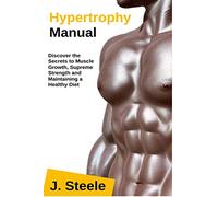 Hypertrophy Manual: Discover the Secrets to Muscle Growth, Supreme Strength and Maintaining a Healthy Diet