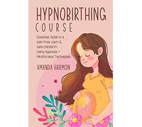 Hypnobirthing course - Essential Guide to a pain free, calm & safe childbirth Using Hypnosis + Mindfulness Techniques, Filled with the best Meditation, breathing and visualization secrets