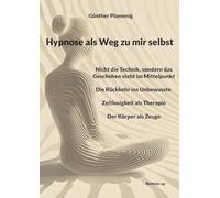 Hypnose als Weg zu mir selbst: Nicht die Technik, sondern das Geschehen steht im Mittelpunkt - Die Rückkehr ins Unbewusste - Zeitlosigkeit als Therapie - Der Körper als Zeuge