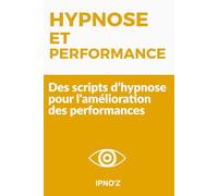 Hypnose et Performance: Des scripts d’hypnose pour l'amélioration des performances (Scripts hypnotiques thérapeutiques)