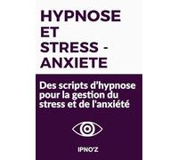 Hypnose et Stress/Anxiété: Des scripts d’hypnose pour la gestion du stress et de l'anxiété (Scripts hypnotiques thérapeutiques)