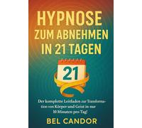 HYPNOSE ZUM ABNEHMEN IN 21 TAGEN: Der komplette Leitfaden zur Transformation von Körper und Geist in nur 10 Minuten pro Tag! (abnehmen mit hypnose)