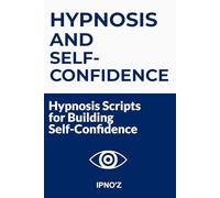 Hypnosis and Self-Confidence: Hypnosis scripts for building self-confidence (Therapeutic Hypnotic Scripts)