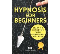 Hypnosis for Beginners: Learn to Hypnotize with Confidence and Ease (Hypnotic Healing)