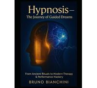 Hypnosis - The Journey of Guided Dreams: From Ancient Rituals to Modern Therapy & Performance Mastery