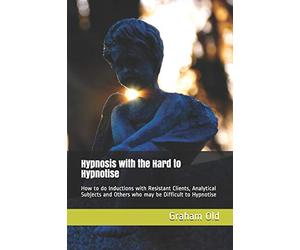 Hypnosis with the Hard to Hypnotise: How to do Inductions with Resistant Clients, Analytical Subjects and Others who may be Difficult to Hypnotise: 6 (The Inductions Masterclass)