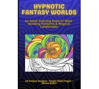 Hypnotic Fantasy Worlds: An Adult Coloring Book: Mind-Bending Patterns, Magical Landscapes & Stress-Relieving Designs for Meditation and Creativity