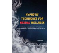 Hypnotic Techniques for Sexual Wellness: The Mindful Intimacy: Using Hypnosis to Overcome Anxiety and Reclaim Sexual Wellness