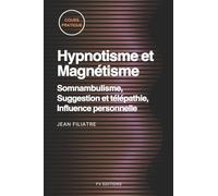 Hypnotisme et Magnétisme, Somnambulisme, Suggestion et télépathie, Influence personnelle: Cours Pratique complet