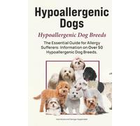Hypoallergenic Dogs. Hypoallergenic Dog Breeds. The Essential Guide for Allergy Sufferers: Information on Over 50 Hypoallergenic Dog Breeds