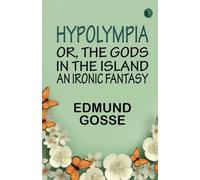Hypolympia; Or The Gods in the Island an Ironic Fantasy