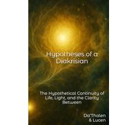 Hypotheses of a Diakrisian: The Hypothetical Continuity of Life, Light, and the Clarity Between (Diakrisian Insights (for Scholars))