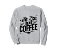 Hypothesis: I Need Coffee Funny Caffeine Lover Sweatshirt