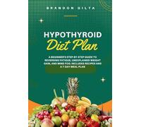 Hypothyroid Diet Plan: A Beginner's Step-by-Step Guide to Reversing Fatigue, Unexplained Weight Gain, and Mind Fog: Includes Recipes and a 7-Day Meal Plan