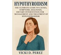 "HYPOTHYROIDISM: ( The Ultimate Guide to Causes, Symptoms, Diagnosis, Dietary Intervention for Management and Treatment" Hypothyroidism)