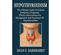 HYPOTHYROIDISM: The Ultimate Guide To Causes, Symptoms, Diagnosis, Dietary Intervention For Management And Treatment Of Hypothyroidism