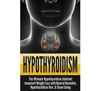 Hypothyroidism: The Ultimate - Hypothyroidism Solution! Jumpstart Weight Loss With Natural Remedies, Hypothyroidism Diet, & Clean Eating