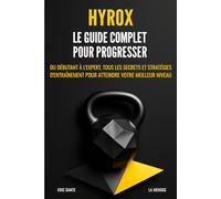 Hyrox : Le guide complet pour progresser: Du débutant à l'expert, tous les secrets et stratégies d'entraînement pour atteindre votre meilleur niveau.