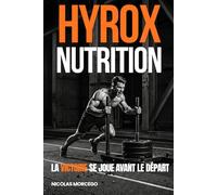 HYROX / NUTRITION : La victoire se joue avant le départ: Le guide complet de nutrition, de préparation mentale et de stratégie de course pour performer le jour J (Sport & Nutrition)