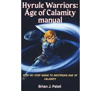 HYRULE WARRIORS: AGE OF CALAMITY MANUAL: Step-by-Step Guide to Mastering Age of Calamity