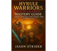 HYRULE WARRIORS: AGE OF CALAMITY MASTERY GUIDE: Complete Walkthrough, Combat Strategies, Builds & Hidden Secrets