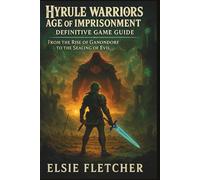 Hyrule Warriors: Age of Imprisonment - Definitive Game Guide: From the Rise of Ganondorf to the Sealing of Evil
