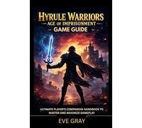 Hyrule Warriors: Age of Imprisonment Game Guide: Ultimate Player’s Companion Handbook to Master and Maximize Gameplay