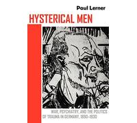 Hysterical Men: War, Psychiatry, and the Politics of Trauma in Germany, 1890-1930 (Cornell Studies in the History of Psychiatry)