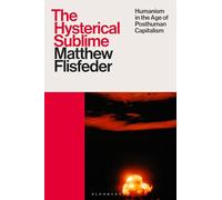 Hysterical Sublime, The: Humanism in the Age of Posthuman Capitalism