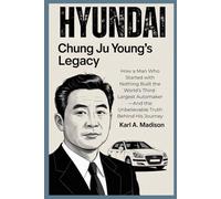 HYUNDAI: Chung Ju Young's Legacy: How a Man Who Started with Nothing Built the World’s Third-Largest Automaker-And the Unbelievable Truth Behind His Journey