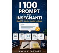 I 100 Prompt per Insegnanti: ChatGPT, Gemini e Copilot in classe: prompt pronti per progettare lezioni, creare verifiche, differenziare la didattica, ... e risparmiare ore di lavoro ogni settimana