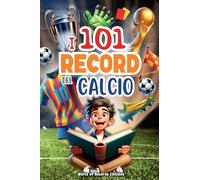 I 101 Record Più Incredibili E Divertenti Del Calcio: Un viaggio nel mondo del pallone, svelando i momenti, le curiosità e i record più stupefacenti. Un libro per ragazzi curiosi dai 7 ai 12 anni
